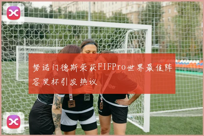 努诺门德斯荣获FIFPro世界最佳阵容奖杯引发热议