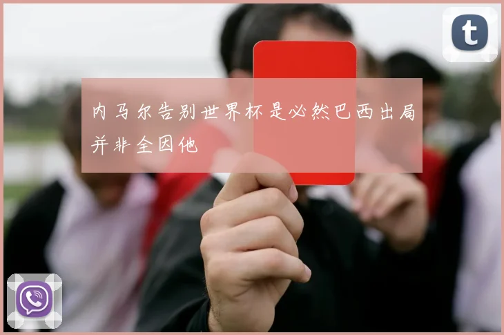 内马尔告别世界杯是必然巴西出局并非全因他