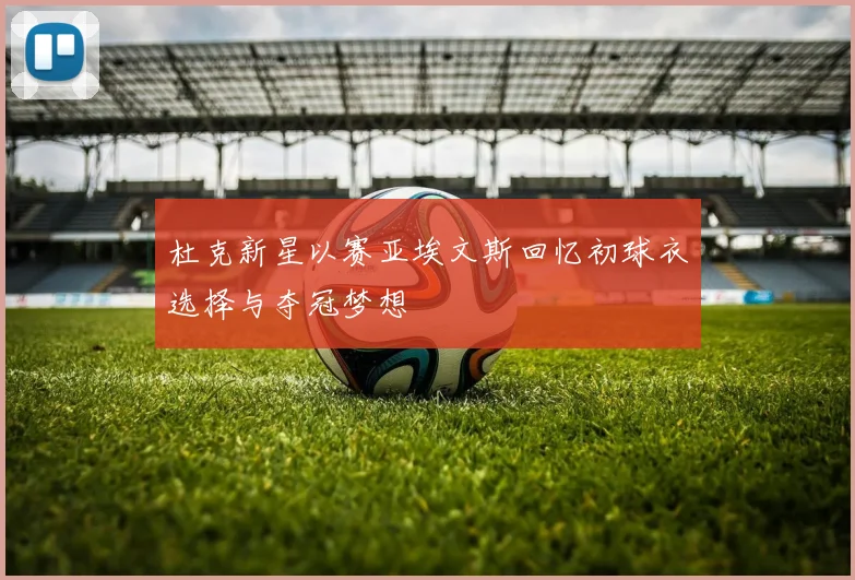 杜克新星以赛亚埃文斯回忆初球衣选择与夺冠梦想