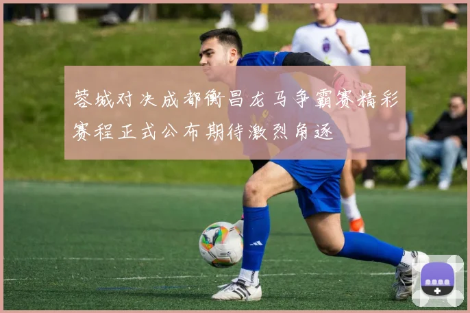 蓉城对决成都衡昌龙马争霸赛精彩赛程正式公布期待激烈角逐