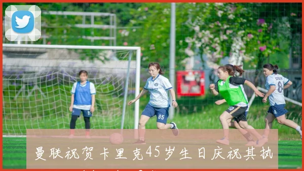 曼联祝贺卡里克45岁生日庆祝其执教战绩14胜4平2负