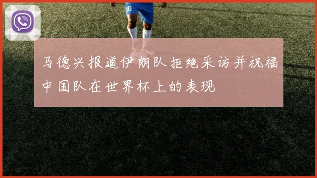 马德兴报道伊朗队拒绝采访并祝福中国队在世界杯上的表现