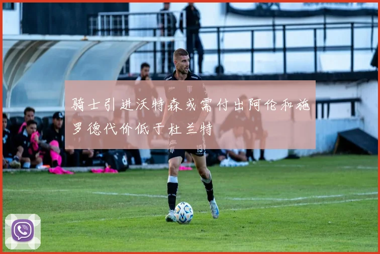 骑士引进沃特森或需付出阿伦和施罗德代价低于杜兰特