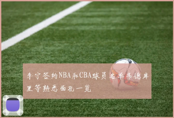 李宁签约NBA和CBA球员名单韦德库里等熟悉面孔一览