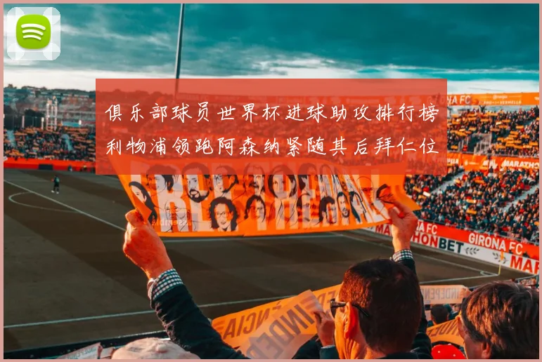 俱乐部球员世界杯进球助攻排行榜利物浦领跑阿森纳紧随其后拜仁位列第三