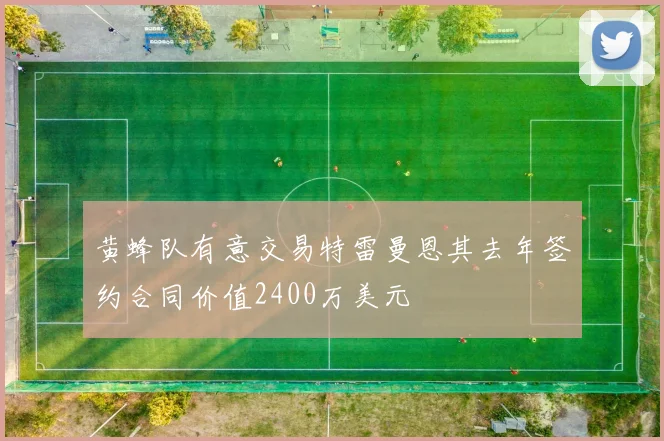 黄蜂队有意交易特雷曼恩其去年签约合同价值2400万美元