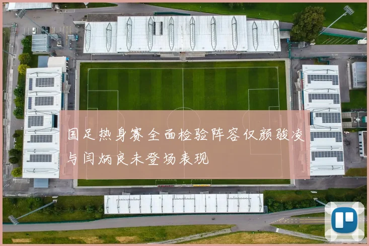 国足热身赛全面检验阵容仅颜骏凌与闫炳良未登场表现
