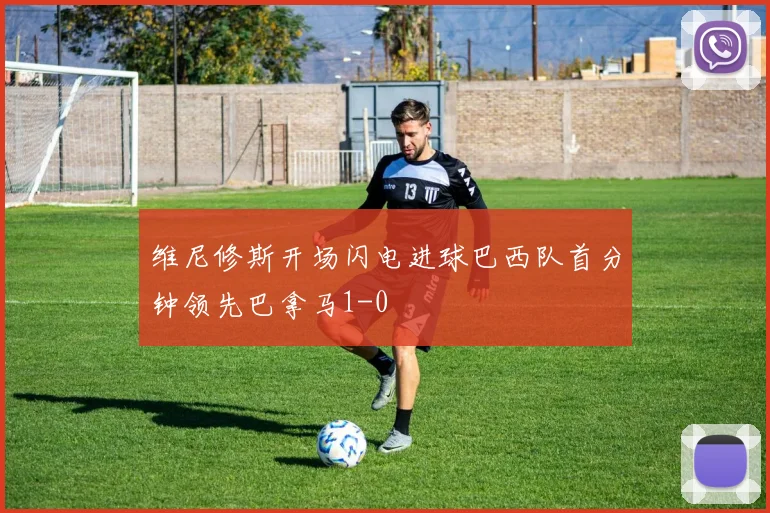 维尼修斯开场闪电进球巴西队首分钟领先巴拿马1-0